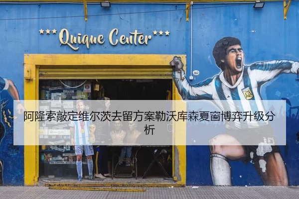阿隆索敲定维尔茨去留方案勒沃库森夏窗博弈升级分析