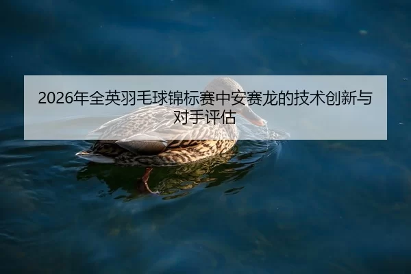 nian-quan-ying-yu-mao-qiu-jin-biao-sai-zhong-an-sai-long-de-ji-shu-chuang-xin-yu-dui-shou-ping-gu-2-833.jpg