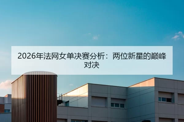 2026年法网女单决赛分析：两位新星的巅峰对决