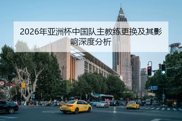 2026年亚洲杯中国队主教练更换及其影响深度分析