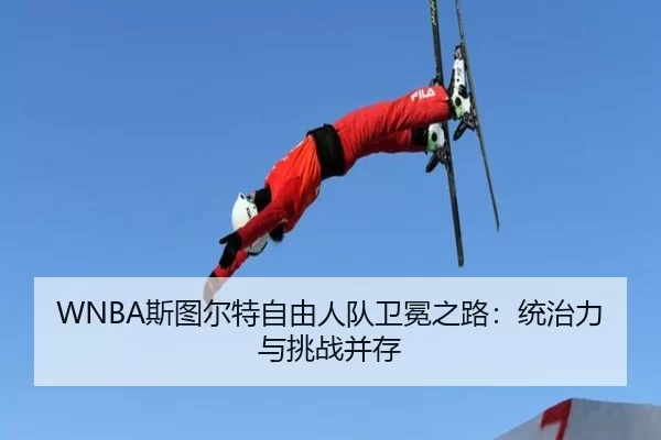 WNBA斯图尔特自由人队卫冕之路：统治力与挑战并存
