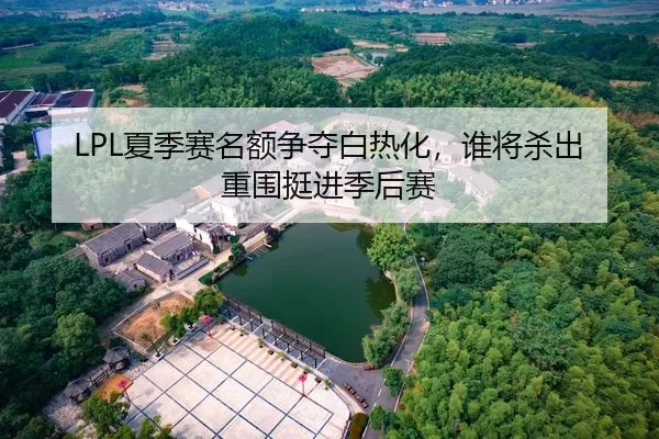 LPL夏季赛名额争夺白热化，谁将杀出重围挺进季后赛