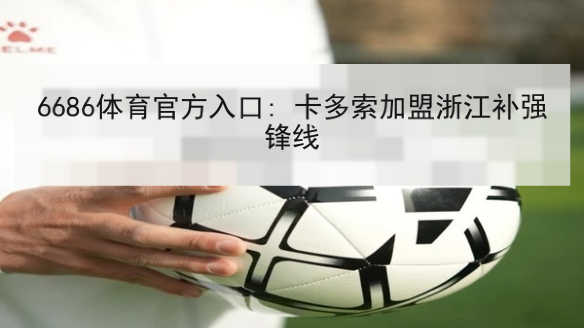6686体育官方入口: 卡多索加盟浙江补强锋线