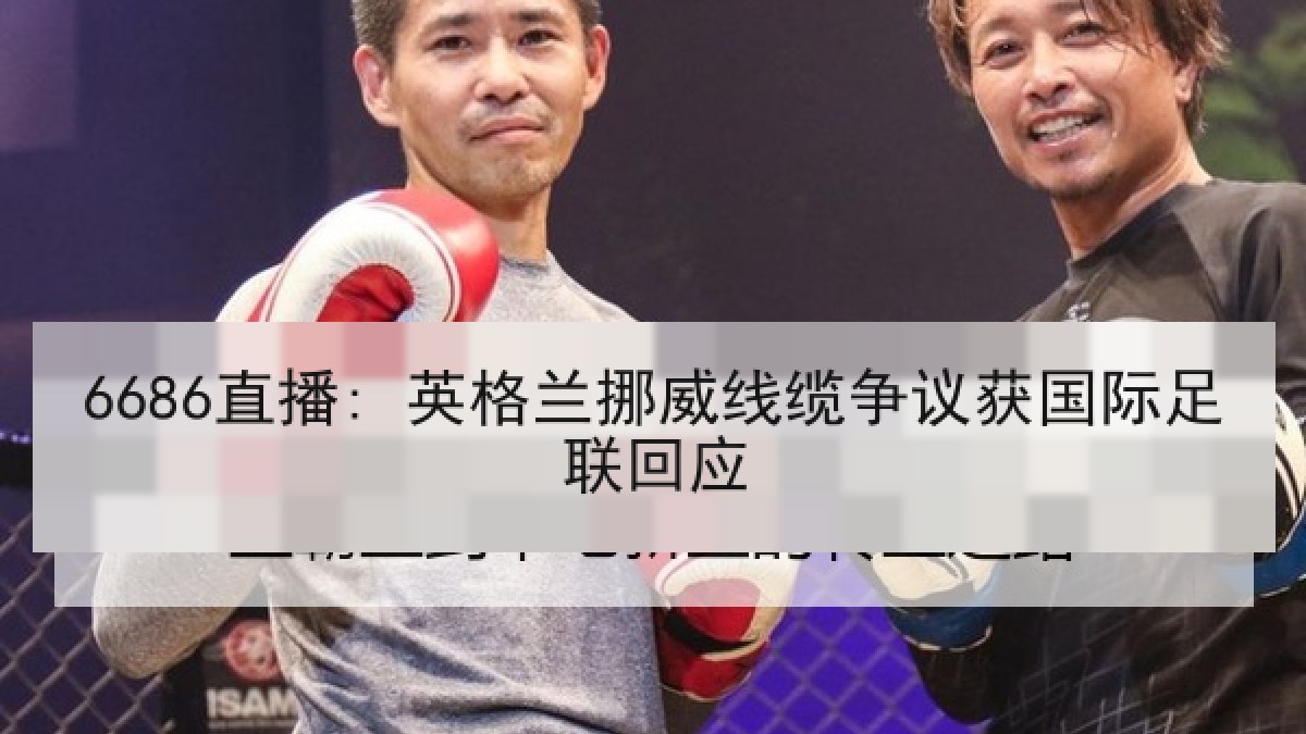 6686直播: 英格兰挪威线缆争议获国际足联回应