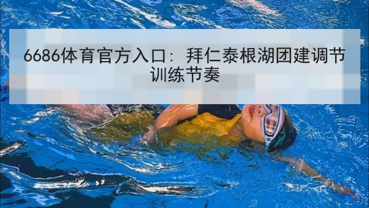 6686体育官方入口: 拜仁泰根湖团建调节训练节奏
