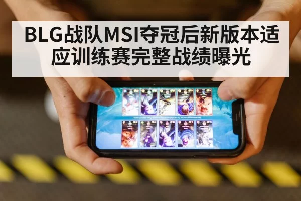 BLG战队MSI夺冠后新版本适应训练赛完整战绩曝光