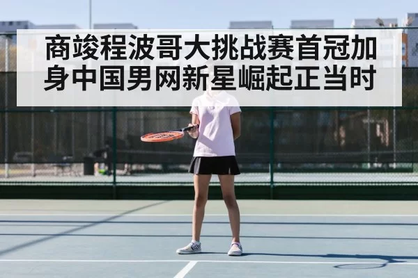 商竣程波哥大挑战赛首冠加身中国男网新星崛起正当时