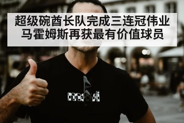 超级碗酋长队完成三连冠伟业马霍姆斯再获最有价值球员
