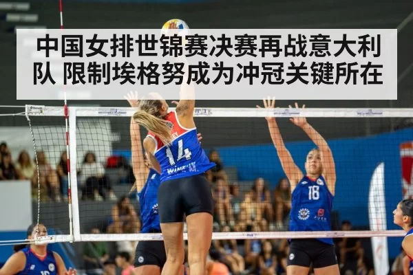 中国女排世锦赛决赛再战意大利队 限制埃格努成为冲冠关键所在