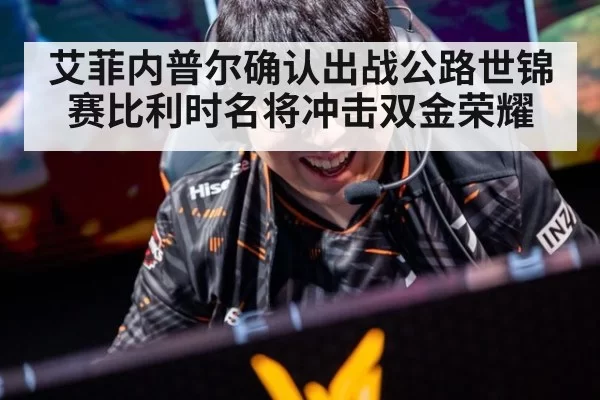 艾菲内普尔确认出战公路世锦赛比利时名将冲击双金荣耀