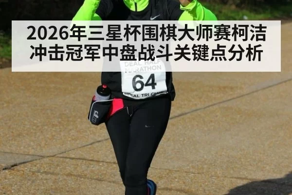 2026年三星杯围棋大师赛柯洁冲击冠军中盘战斗关键点分析